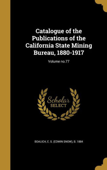 Catalogue Of The Publications Of The California State Mining Bureau, 1880-1917; Volume No.77