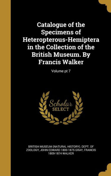 Catalogue Of The Specimens Of Heteropterous-Hemiptera In The Collection Of The British Museum. By Francis Walker; Volume Pt 7