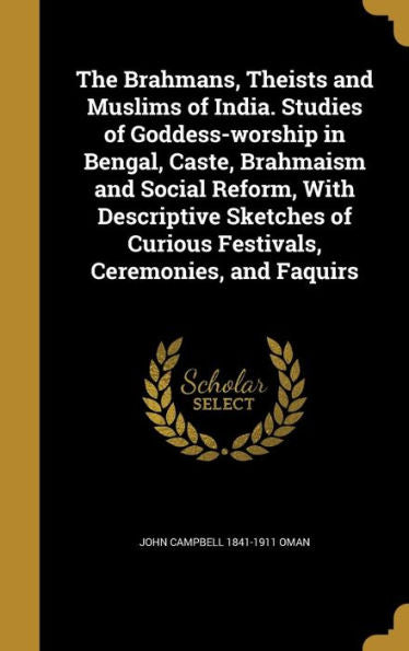 The Brahmans, Theists And Muslims Of India. Studies Of Goddess-Worship In Bengal, Caste, Brahmaism And Social Reform, With Descriptive Sketches Of Curious Festivals, Ceremonies, And Faquirs