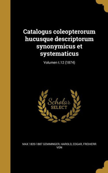 Catalogus Coleopterorum Hucusque Descriptorum Synonymicus Et Systematicus; Volumen T.12 (1874) (Latin Edition)