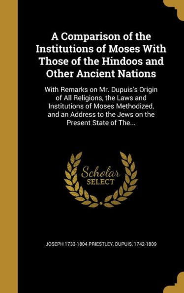 A Comparison Of The Institutions Of Moses With Those Of The Hindoos And Other Ancient Nations: With Remarks On Mr. Dupuis's Origin Of All Religions, ... To The Jews On The Present State Of The...