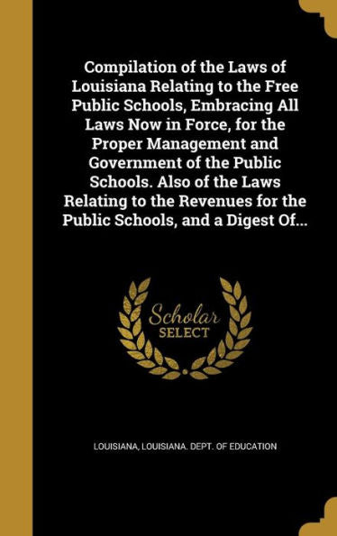 Compilation Of The Laws Of Louisiana Relating To The Free Public Schools, Embracing All Laws Now In Force, For The Proper Management And Government Of ... For The Public Schools, And A Digest Of...