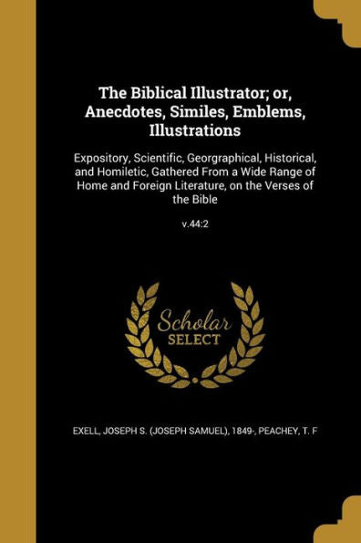The Biblical Illustrator; Or, Anecdotes, Similes, Emblems, Illustrations: Expository, Scientific, Georgraphical, Historical, And Homiletic, Gathered ... On The Verses Of The Bible; V.44:2
