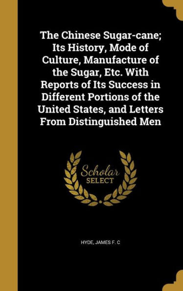 The Chinese Sugar-Cane; Its History, Mode Of Culture, Manufacture Of The Sugar, Etc. With Reports Of Its Success In Different Portions Of The United States, And Letters From Distinguished Men