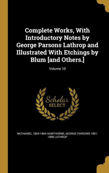Complete Works, With Introductory Notes By George Parsons Lathrop And Illustrated With Etchings By Blum [And Others.]; Volume 10