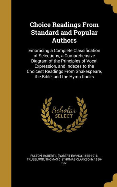 Choice Readings From Standard And Popular Authors: Embracing A Complete Classification Of Selections, A Comprehensive Diagram Of The Principles Of ... Shakespeare, The Bible, And The Hymn-Books