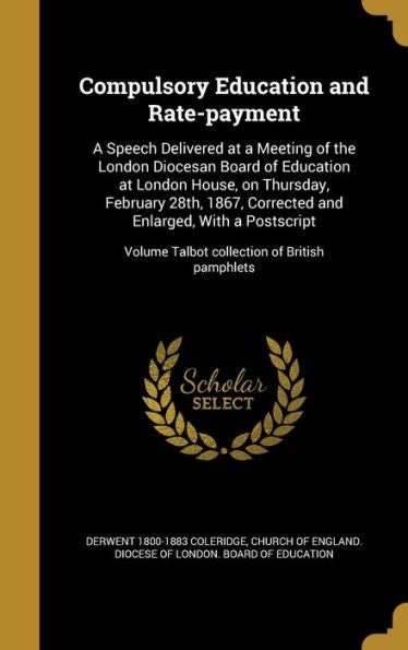 Compulsory Education And Rate-Payment: A Speech Delivered At A Meeting Of The London Diocesan Board Of Education At London House, On Thursday, ... Volume Talbot Collection Of British Pamphlets