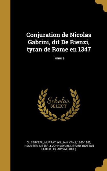 Conjuration De Nicolas Gabrini, Dit De Rienzi, Tyran De Rome En 1347; Tome A (French Edition)