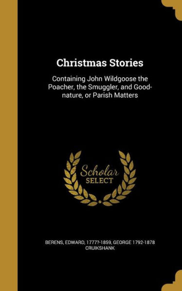 Christmas Stories: Containing John Wildgoose The Poacher, The Smuggler, And Good-Nature, Or Parish Matters