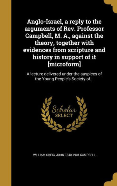 Anglo-Israel, A Reply To The Arguments Of Rev. Professor Campbell, M. A., Against The Theory, Together With Evidences From Scripture And History In ... Young People's Society Of... (French Edition)
