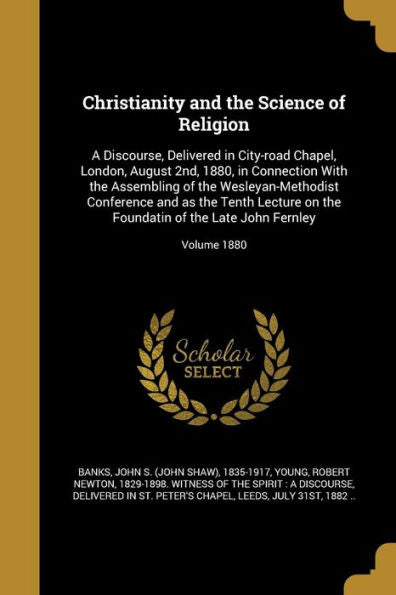 Christianity And The Science Of Religion: A Discourse, Delivered In City-Road Chapel, London, August 2Nd, 1880, In Connection With The Assembling Of ... Of The Late John Fernley; Volume 1880