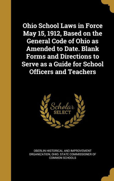 Ohio School Laws In Force May 15, 1912, Based On The General Code Of Ohio As Amended To Date. Blank Forms And Directions To Serve As A Guide For School Officers And Teachers