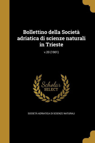Bollettino Della Societ?Adriatica Di Scienze Naturali In Trieste; V.20 (1901) (Italian Edition)