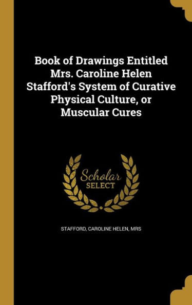 Book Of Drawings Entitled Mrs. Caroline Helen Stafford's System Of Curative Physical Culture, Or Muscular Cures