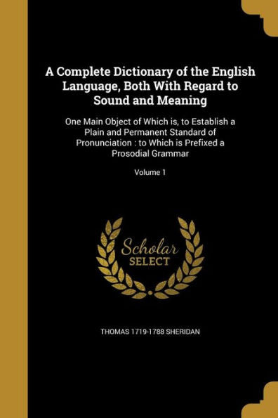A Complete Dictionary Of The English Language, Both With Regard To Sound And Meaning: One Main Object Of Which Is, To Establish A Plain And Permanent ... Is Prefixed A Prosodial Grammar; Volume 1