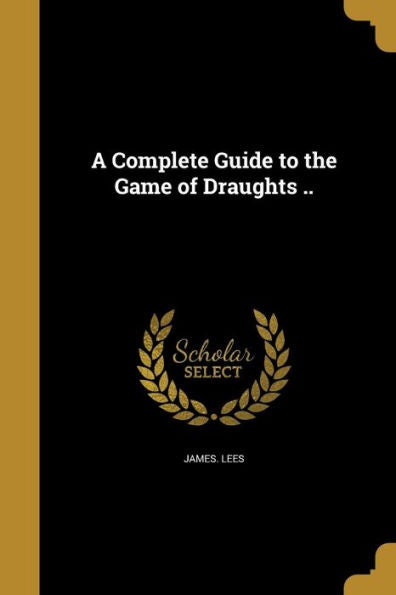 A Complete Guide To The Game Of Draughts ..