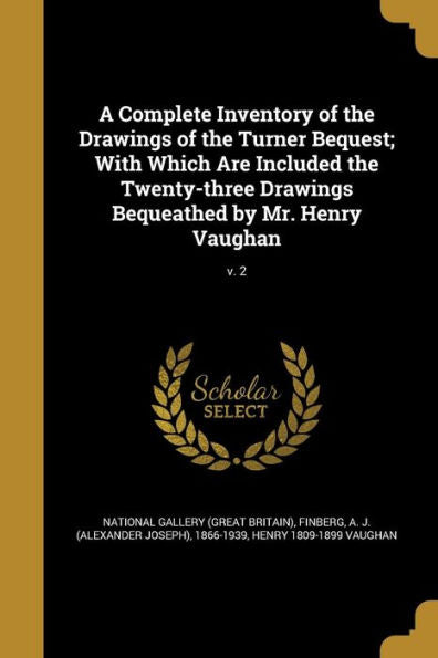 A Complete Inventory Of The Drawings Of The Turner Bequest; With Which Are Included The Twenty-Three Drawings Bequeathed By Mr. Henry Vaughan; V. 2