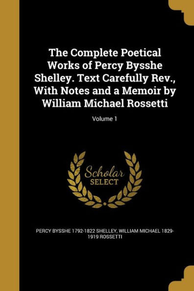 The Complete Poetical Works Of Percy Bysshe Shelley. Text Carefully Rev., With Notes And A Memoir By William Michael Rossetti; Volume 1