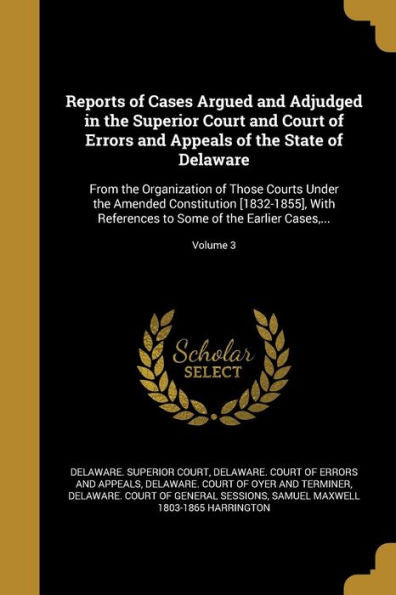 Reports Of Cases Argued And Adjudged In The Superior Court And Court Of Errors And Appeals Of The State Of Delaware: From The Organization Of Those ... To Some Of The Earlier Cases, ...; Volume 3