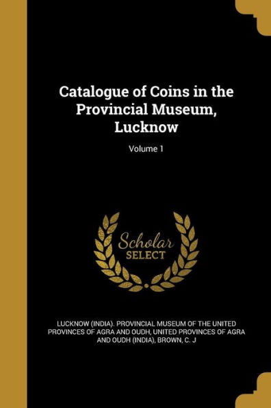 Catalogue Of Coins In The Provincial Museum, Lucknow; Volume 1