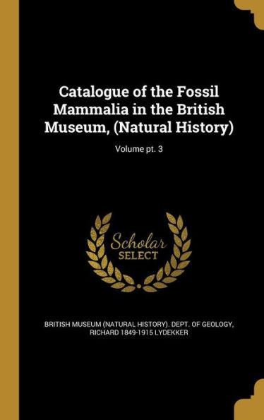 Catalogue Of The Fossil Mammalia In The British Museum, (Natural History); Volume Pt. 3