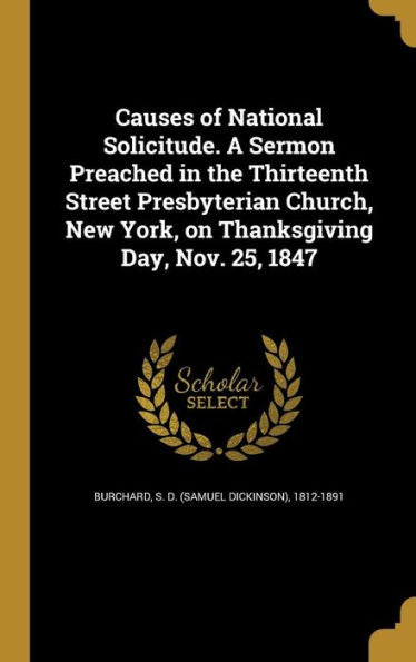 Causes Of National Solicitude. A Sermon Preached In The Thirteenth Street Presbyterian Church, New York, On Thanksgiving Day, Nov. 25, 1847