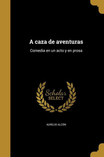 A Caza De Aventuras: Comedia En Un Acto Y En Prosa (Spanish Edition)