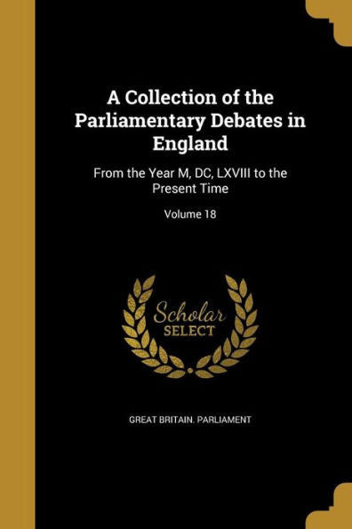 A Collection Of The Parliamentary Debates In England: From The Year M, Dc, Lxviii To The Present Time; Volume 18