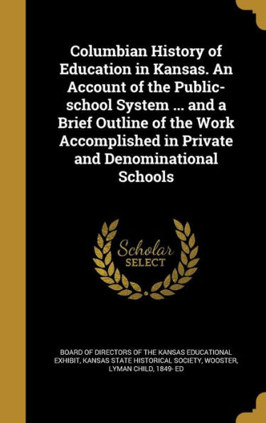 Columbian History Of Education In Kansas. An Account Of The Public-School System ... And A Brief Outline Of The Work Accomplished In Private And Denominational Schools