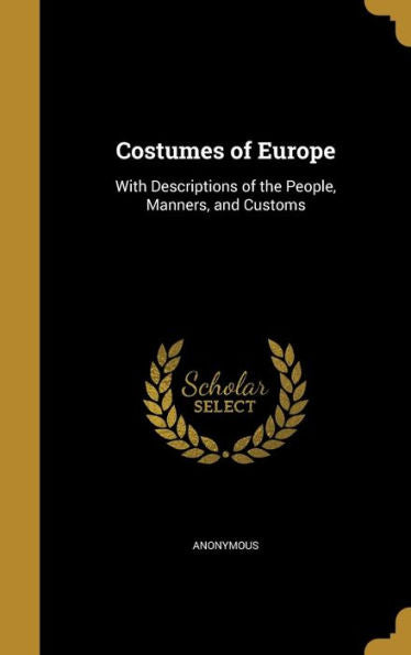 Costumes Of Europe: With Descriptions Of The People, Manners, And Customs