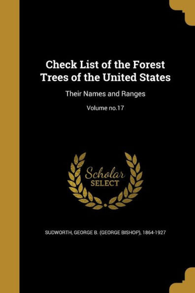Check List Of The Forest Trees Of The United States: Their Names And Ranges; Volume No.17