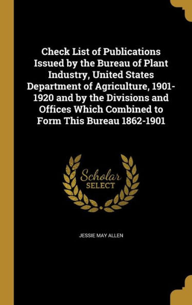 Check List Of Publications Issued By The Bureau Of Plant Industry, United States Department Of Agriculture, 1901-1920 And By The Divisions And Offices Which Combined To Form This Bureau 1862-1901
