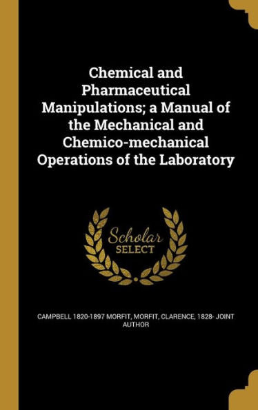 Chemical And Pharmaceutical Manipulations; A Manual Of The Mechanical And Chemico-Mechanical Operations Of The Laboratory