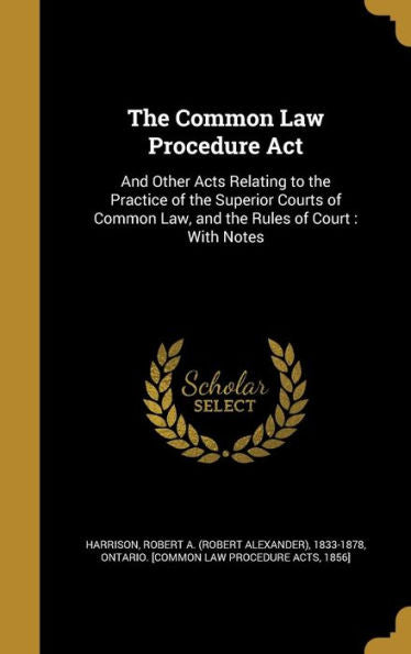 The Common Law Procedure Act: And Other Acts Relating To The Practice Of The Superior Courts Of Common Law, And The Rules Of Court: With Notes