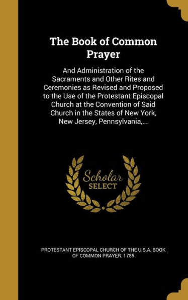 The Book Of Common Prayer: And Administration Of The Sacraments And Other Rites And Ceremonies As Revised And Proposed To The Use Of The Protestant ... Of New York, New Jersey, Pennsylvania, ...