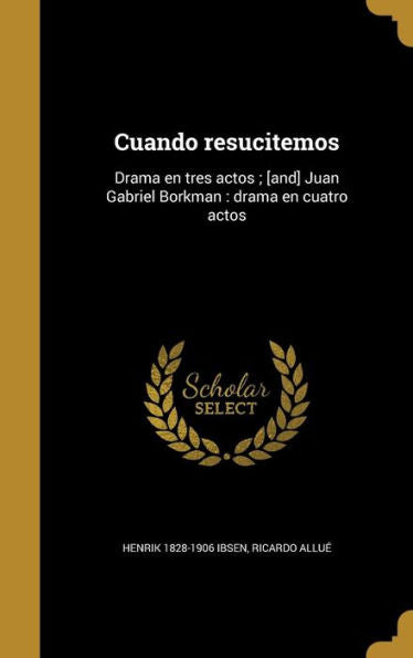 Cuando Resucitemos: Drama En Tres Actos; [And] Juan Gabriel Borkman: Drama En Cuatro Actos (Spanish Edition)