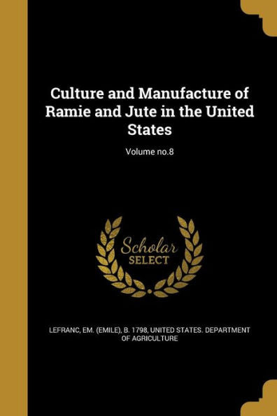 Culture And Manufacture Of Ramie And Jute In The United States; Volume No.8