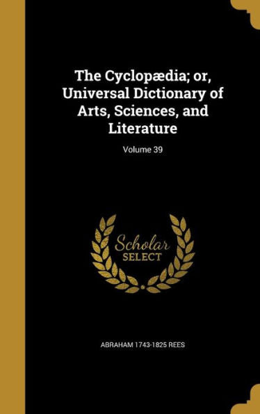 The Cyclopaedia; Or, Universal Dictionary Of Arts, Sciences, And Literature; Volume 39