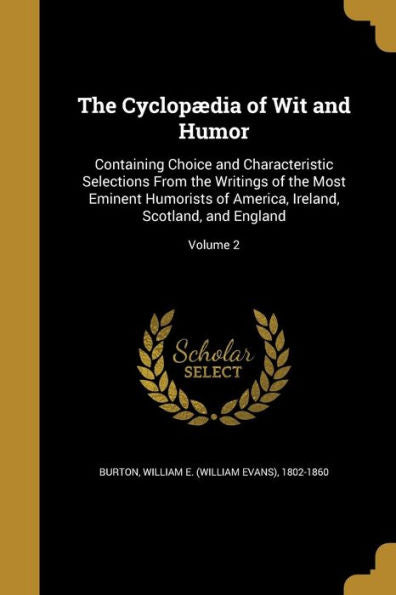 The Cyclopaedia Of Wit And Humor: Containing Choice And Characteristic Selections From The Writings Of The Most Eminent Humorists Of America, Ireland, Scotland, And England; Volume 2