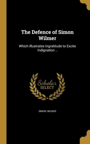 The Defence Of Simon Wilmer: Which Illustrates Ingratitude To Excite Indignation ..