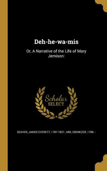 Deh-He-Wa-Mis: Or, A Narrative Of The Life Of Mary Jemison: