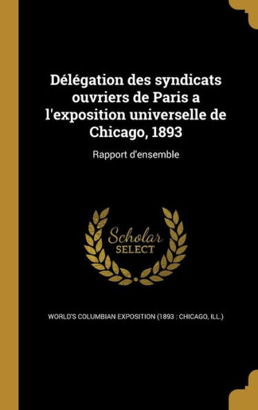 D??ation Des Syndicats Ouvriers De Paris A L'Exposition Universelle De Chicago, 1893: Rapport D'Ensemble (French Edition)