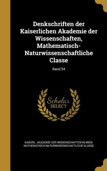 Denkschriften Der Kaiserlichen Akademie Der Wissenschaften, Mathematisch-Naturwissenschaftliche Classe; Band 54 (German Edition)