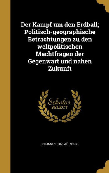Der Kampf Um Den Erdball; Politisch-Geographische Betrachtungen Zu Den Weltpolitischen Machtfragen Der Gegenwart Und Nahen Zukunft (German Edition)