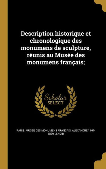Description Historique Et Chronologique Des Monumens De Sculpture, R?nis Au Musee Des Monumens FranCAis; (French Edition)