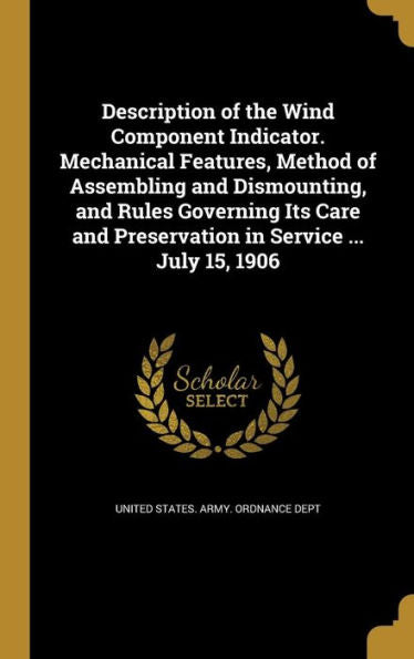 Description Of The Wind Component Indicator. Mechanical Features, Method Of Assembling And Dismounting, And Rules Governing Its Care And Preservation In Service ... July 15, 1906