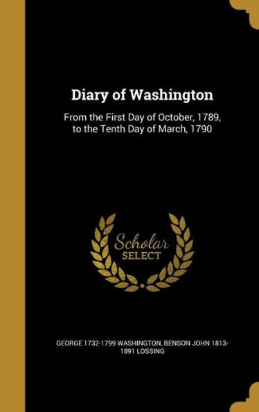 Diary Of Washington: From The First Day Of October, 1789, To The Tenth Day Of March, 1790
