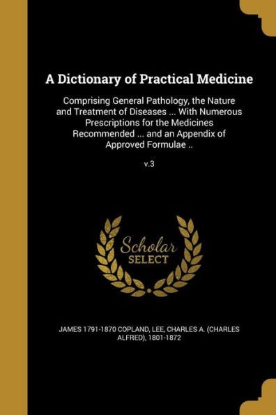 A Dictionary Of Practical Medicine: Comprising General Pathology, The Nature And Treatment Of Diseases ... With Numerous Prescriptions For The ... And An Appendix Of Approved Formulae ..; V.3