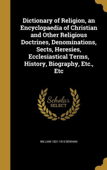 Dictionary Of Religion, An Encyclopaedia Of Christian And Other Religious Doctrines, Denominations, Sects, Heresies, Ecclesiastical Terms, History, Biography, Etc., Etc