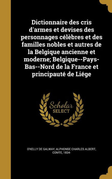 Dictionnaire Des Cris D'Armes Et Devises Des Personnages C?ebres Et Des Familles Nobles Et Autres De La Belgique Ancienne Et Moderne; ... Et Principaut?De Li?e (French Edition)